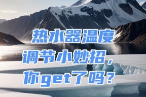上海热水器温度怎么调？调整热水器温度的正确方法是什么？