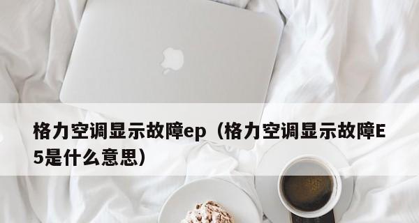 格力空调E5故障及解决办法（探究格力空调显示E5故障的原因和有效解决办法）  第1张