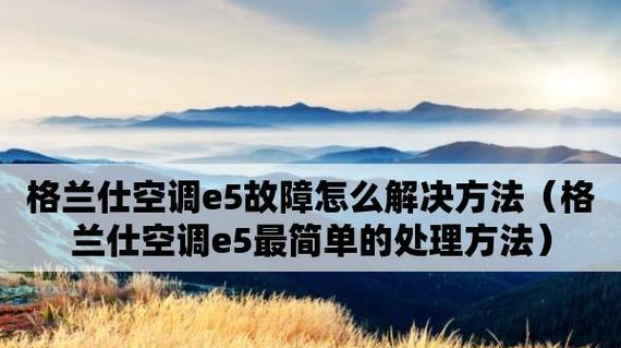 格力空调出现E5的原因及解决方法（了解E5故障代码）  第3张