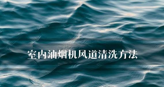 家庭油烟机风道清洗，打造健康环境（轻松清洁）  第1张